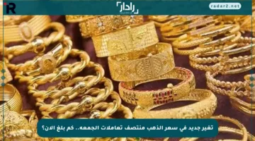 تغير جديد في سعر الذهب منتصف تعاملات الجمعة.. كم بلغ الآن؟